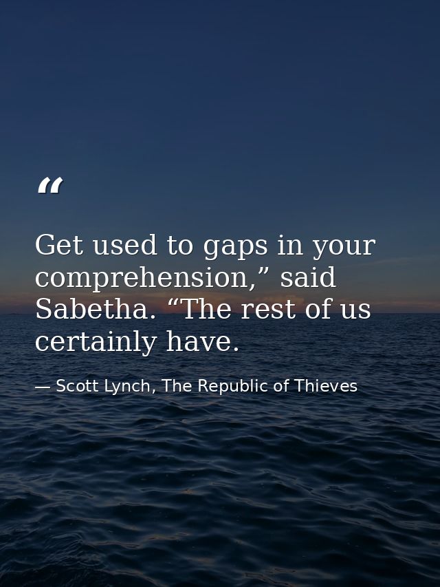Get used to gaps in your comprehension,” said Sabetha. “The rest of us certainly have. — Scott Lynch, The Republic of Thieves