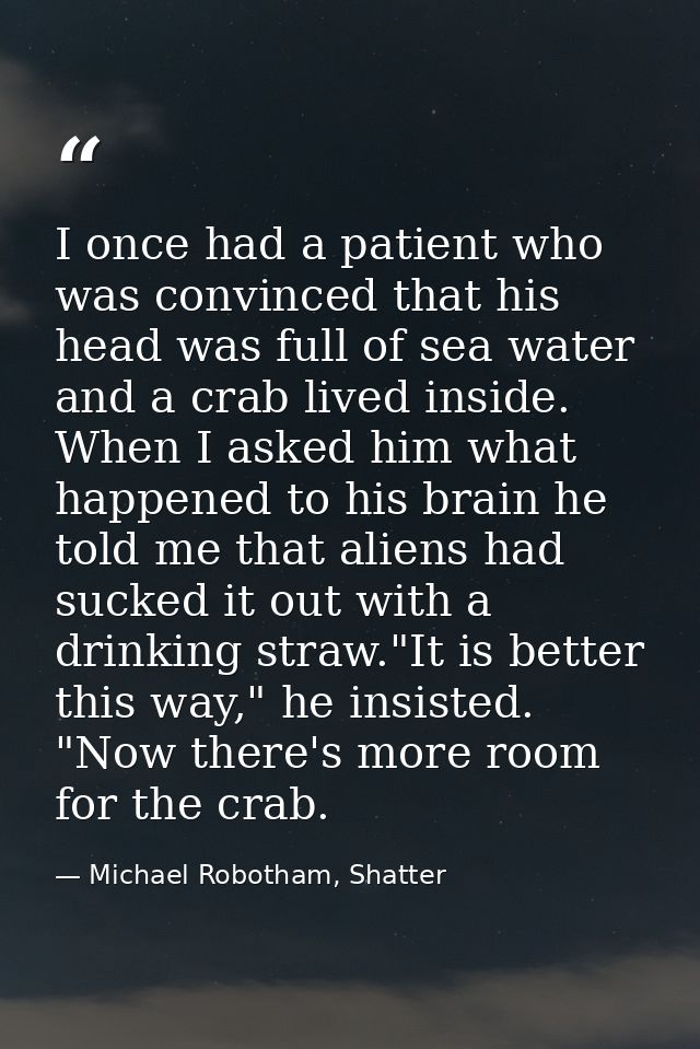I once had a patient who was convinced that his head was full of sea water and a crab lived inside. When I asked him wha — Michael Robotham, Shatter