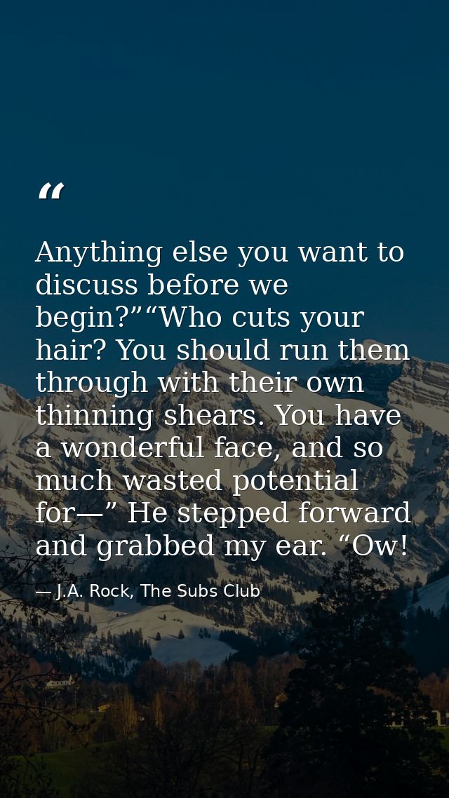 Anything else you want to discuss before we begin?”“Who cuts your hair? You should run them through with their own thinn — J.A. Rock, The Subs Club
