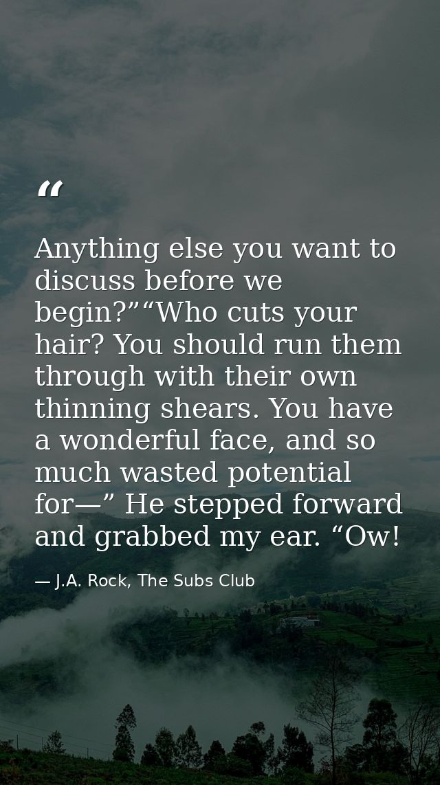 Anything else you want to discuss before we begin?”“Who cuts your hair? You should run them through with their own thinn — J.A. Rock, The Subs Club