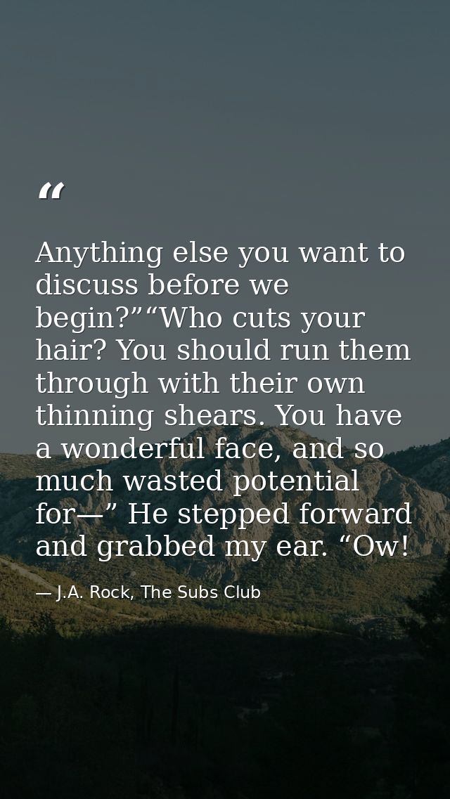 Anything else you want to discuss before we begin?”“Who cuts your hair? You should run them through with their own thinn — J.A. Rock, The Subs Club