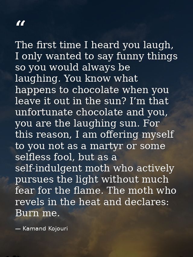 The first time I heard you laugh, I only wanted to say funny things so you would always be laughing. You know what happe — Kamand Kojouri