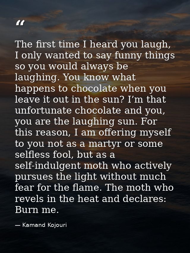 The first time I heard you laugh, I only wanted to say funny things so you would always be laughing. You know what happe — Kamand Kojouri