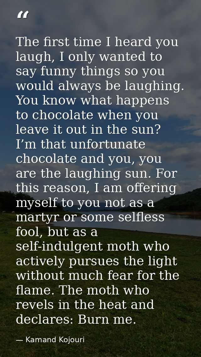 The first time I heard you laugh, I only wanted to say funny things so you would always be laughing. You know what happe — Kamand Kojouri