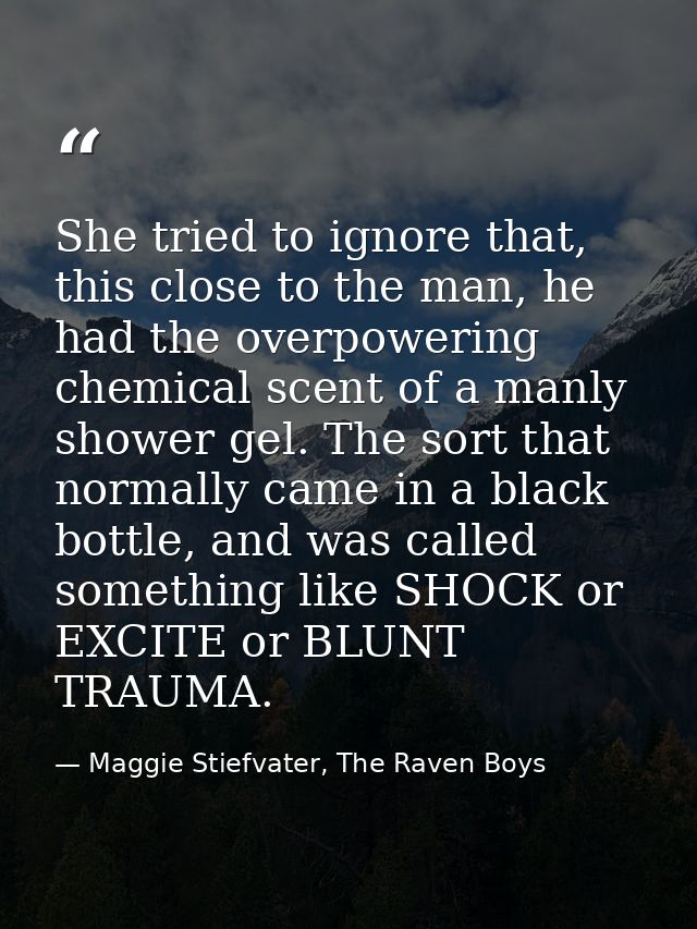 She tried to ignore that, this close to the man, he had the overpowering chemical scent of a manly shower gel. The sort  — Maggie Stiefvater, The Raven Boys