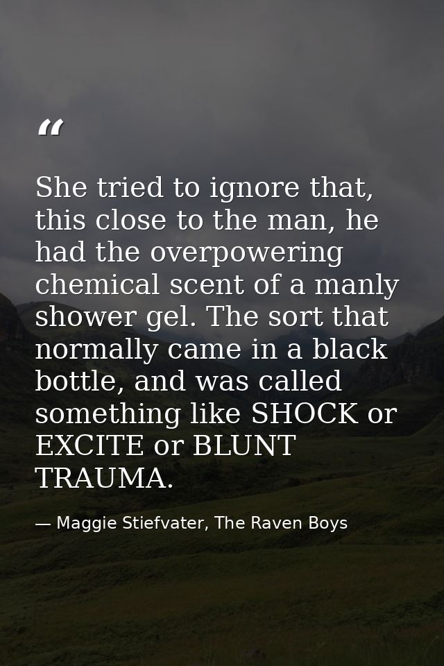 She tried to ignore that, this close to the man, he had the overpowering chemical scent of a manly shower gel. The sort  — Maggie Stiefvater, The Raven Boys