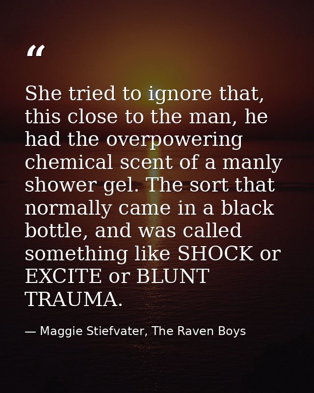 She tried to ignore that, this close to the man, he had the overpowering chemical scent of a manly shower gel. The sort  — Maggie Stiefvater, The Raven Boys