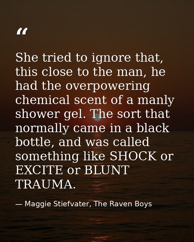 She tried to ignore that, this close to the man, he had the overpowering chemical scent of a manly shower gel. The sort  — Maggie Stiefvater, The Raven Boys