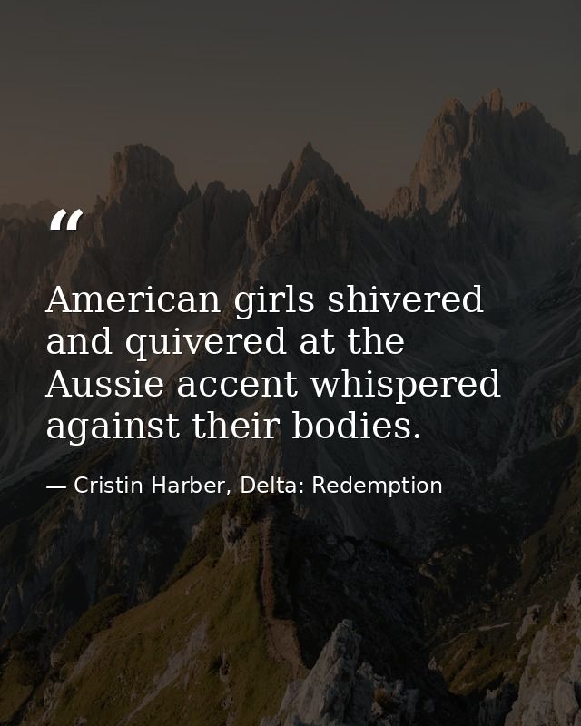 American girls shivered and quivered at the Aussie accent whispered against their bodies. — Cristin Harber, Delta: Redemption