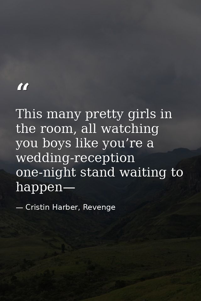 This many pretty girls in the room, all watching you boys like you’re a wedding-reception one-night stand waiting to hap — Cristin Harber, Revenge