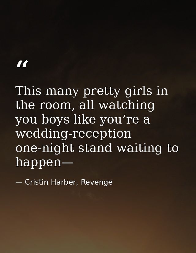 This many pretty girls in the room, all watching you boys like you’re a wedding-reception one-night stand waiting to hap — Cristin Harber, Revenge