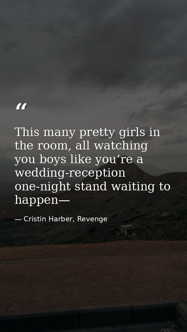 This many pretty girls in the room, all watching you boys like you’re a wedding-reception one-night stand waiting to hap — Cristin Harber, Revenge