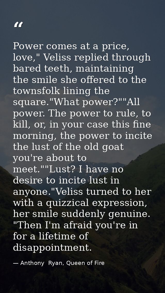 Power comes at a price, love," Veliss replied through bared teeth, maintaining the smile she offered to the townsfolk li — Anthony  Ryan, Queen of Fire