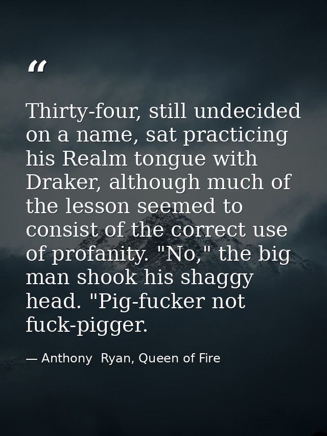 Thirty-four, still undecided on a name, sat practicing his Realm tongue with Draker, although much of the lesson seemed  — Anthony  Ryan, Queen of Fire