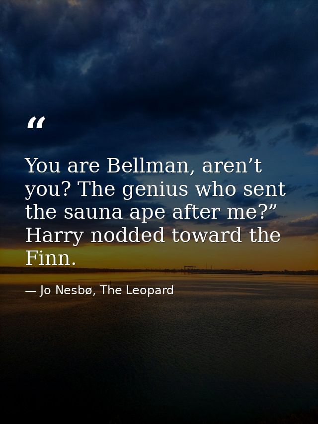 You are Bellman, aren’t you? The genius who sent the sauna ape after me?” Harry nodded toward the Finn. — Jo Nesbø, The Leopard
