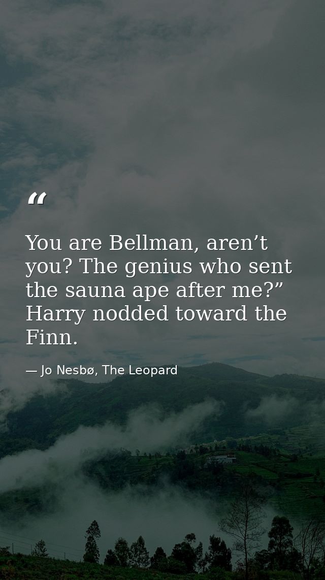 You are Bellman, aren’t you? The genius who sent the sauna ape after me?” Harry nodded toward the Finn. — Jo Nesbø, The Leopard