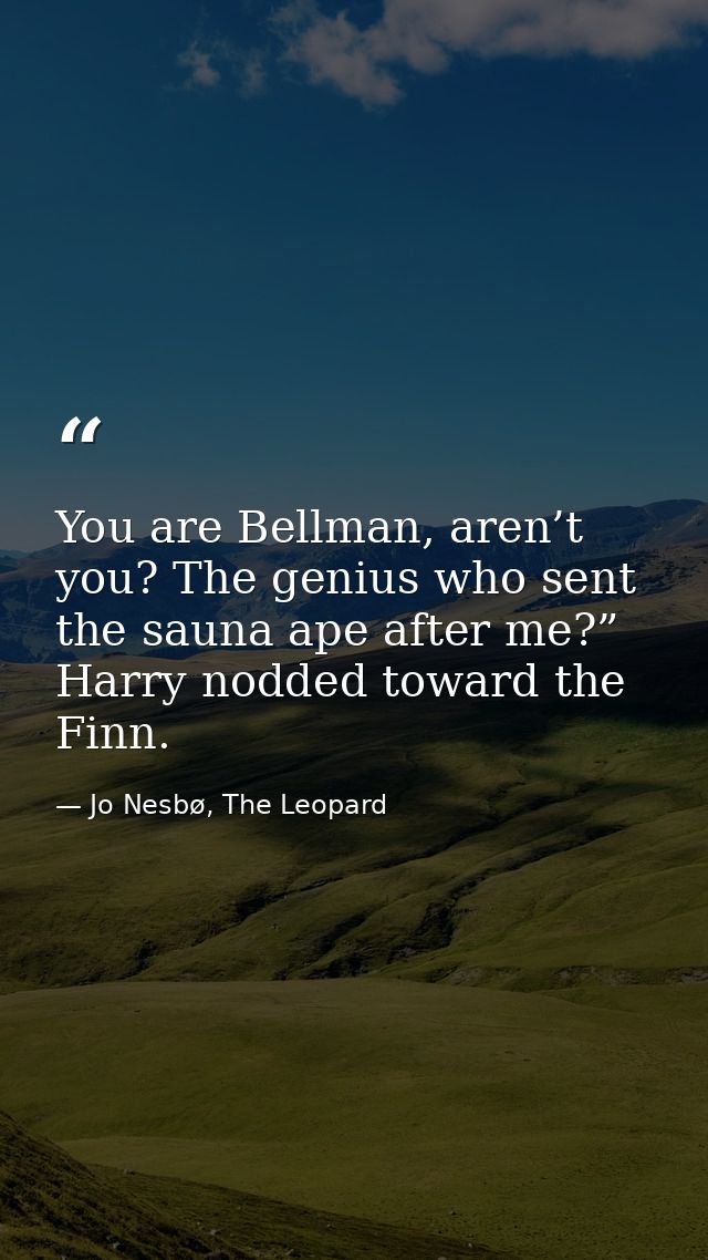 You are Bellman, aren’t you? The genius who sent the sauna ape after me?” Harry nodded toward the Finn. — Jo Nesbø, The Leopard