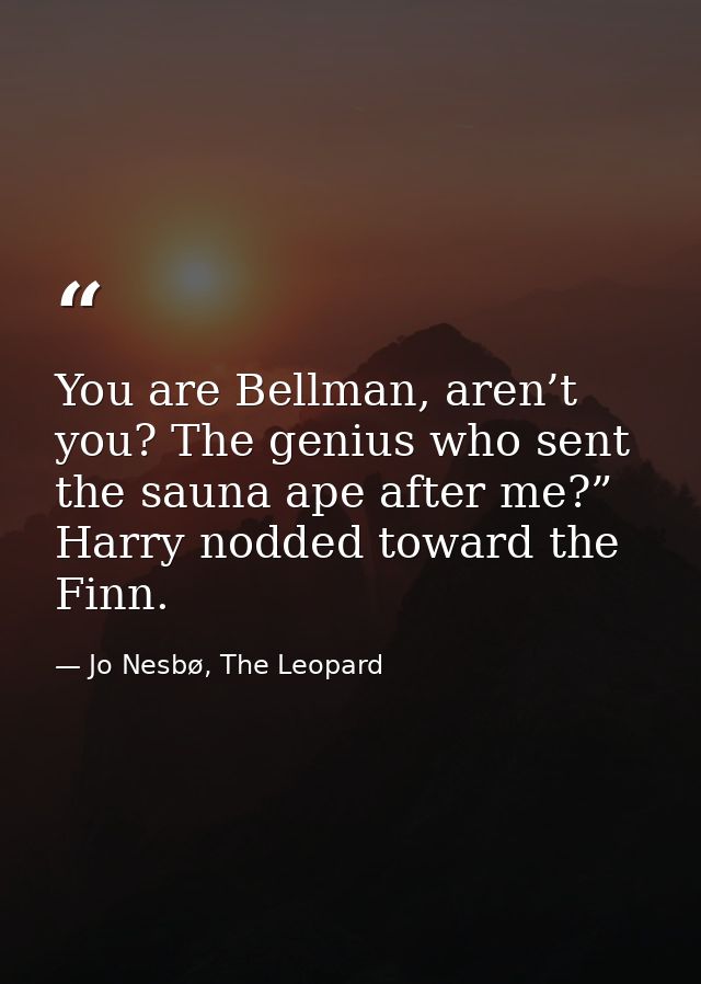 You are Bellman, aren’t you? The genius who sent the sauna ape after me?” Harry nodded toward the Finn. — Jo Nesbø, The Leopard