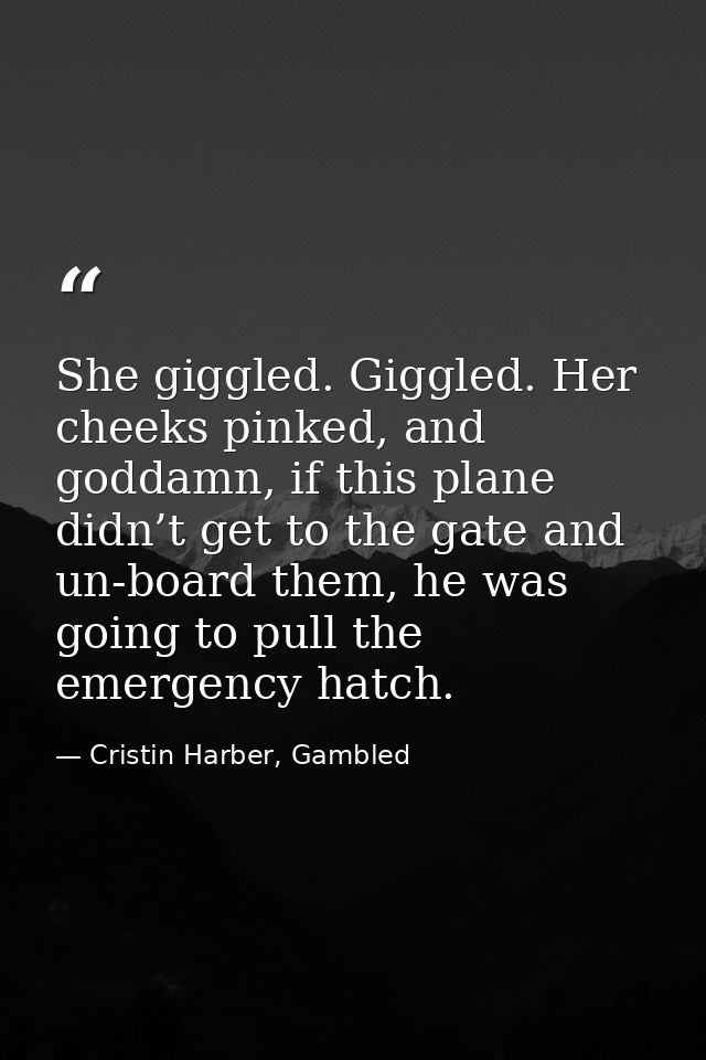 She giggled. Giggled. Her cheeks pinked, and goddamn, if this plane didn’t get to the gate and un-board them, he was goi — Cristin Harber, Gambled