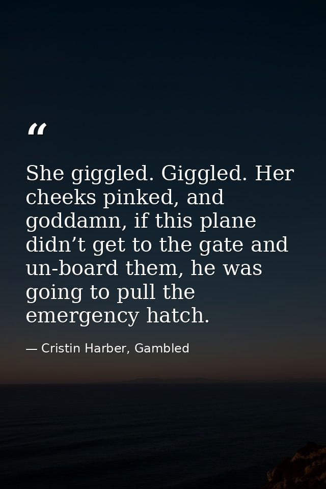 She giggled. Giggled. Her cheeks pinked, and goddamn, if this plane didn’t get to the gate and un-board them, he was goi — Cristin Harber, Gambled