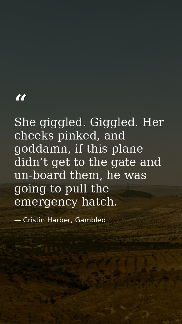 She giggled. Giggled. Her cheeks pinked, and goddamn, if this plane didn’t get to the gate and un-board them, he was goi — Cristin Harber, Gambled