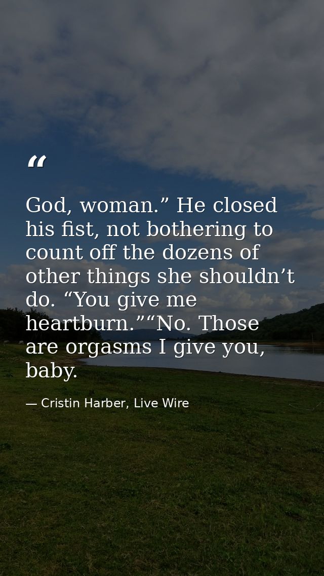 God, woman.” He closed his fist, not bothering to count off the dozens of other things she shouldn’t do. “You give me he — Cristin Harber, Live Wire
