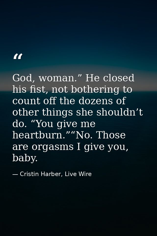 God, woman.” He closed his fist, not bothering to count off the dozens of other things she shouldn’t do. “You give me he — Cristin Harber, Live Wire