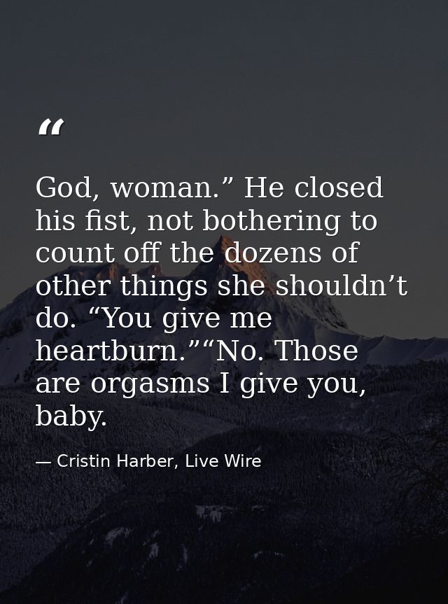 God, woman.” He closed his fist, not bothering to count off the dozens of other things she shouldn’t do. “You give me he — Cristin Harber, Live Wire