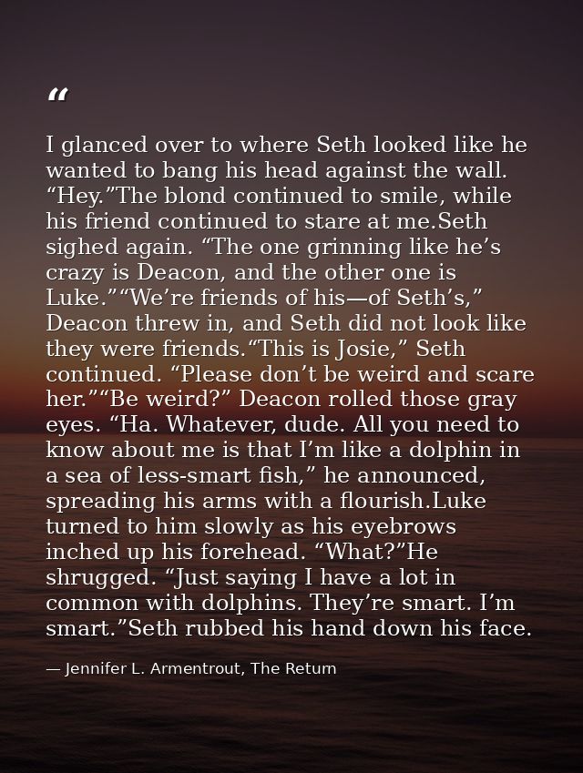 I glanced over to where Seth looked like he wanted to bang his head against the wall. “Hey.”The blond continued to smile — Jennifer L. Armentrout, The Return