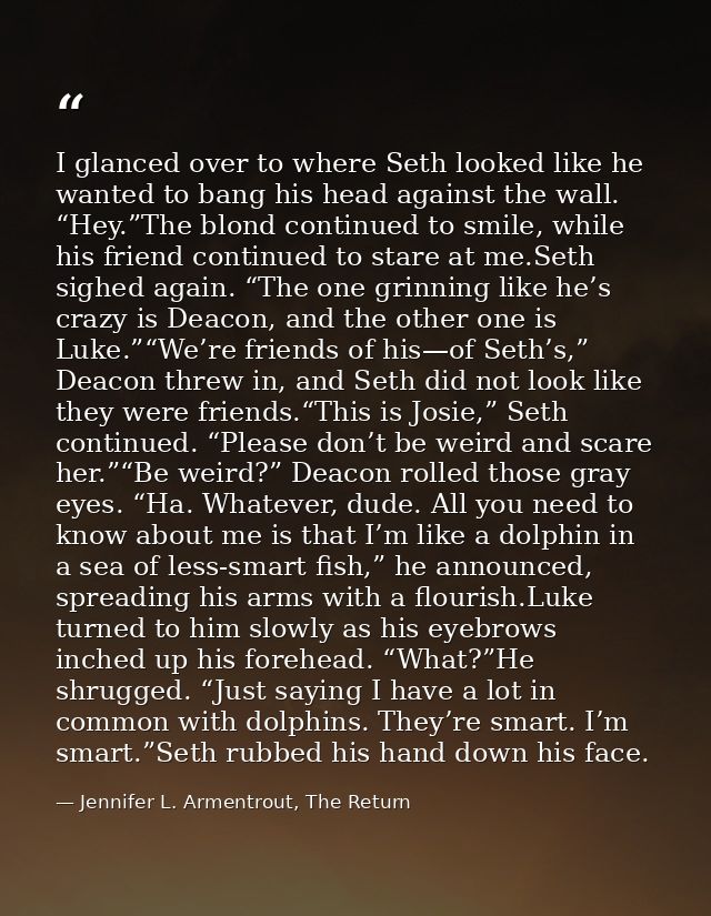 I glanced over to where Seth looked like he wanted to bang his head against the wall. “Hey.”The blond continued to smile — Jennifer L. Armentrout, The Return
