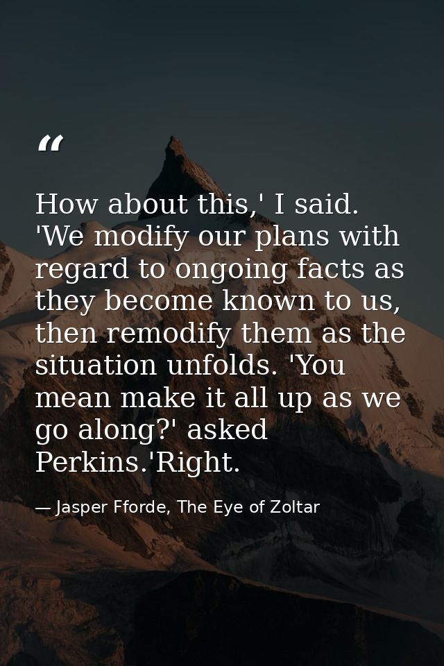 How about this,' I said. 'We modify our plans with regard to ongoing facts as they become known to us, then remodify the — Jasper Fforde, The Eye of Zoltar