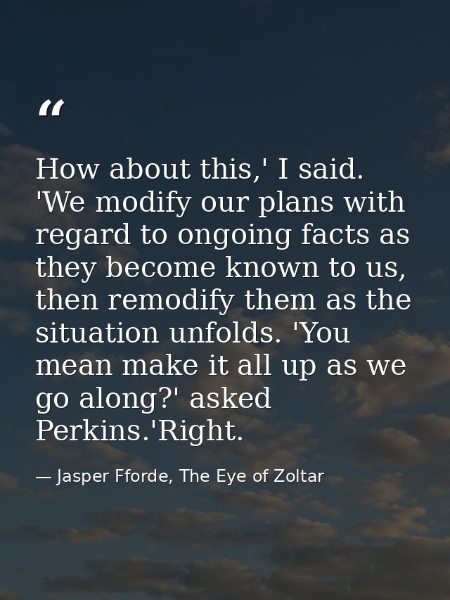 How about this,' I said. 'We modify our plans with regard to ongoing facts as they become known to us, then remodify the — Jasper Fforde, The Eye of Zoltar