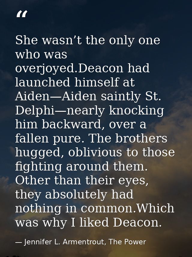 She wasn’t the only one who was overjoyed.Deacon had launched himself at Aiden—Aiden saintly St. Delphi—nearly knocking  — Jennifer L. Armentrout, The Power