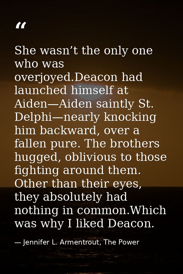 She wasn’t the only one who was overjoyed.Deacon had launched himself at Aiden—Aiden saintly St. Delphi—nearly knocking  — Jennifer L. Armentrout, The Power