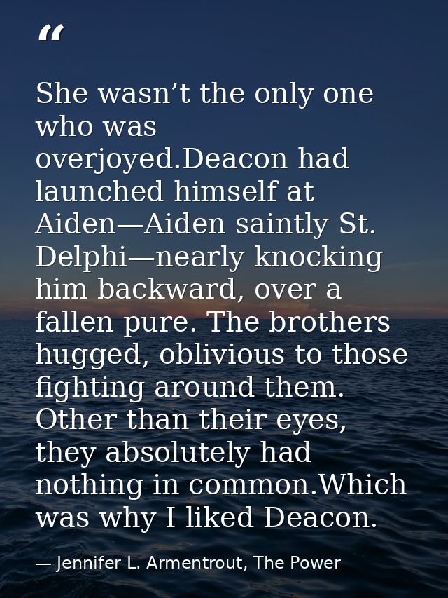 She wasn’t the only one who was overjoyed.Deacon had launched himself at Aiden—Aiden saintly St. Delphi—nearly knocking  — Jennifer L. Armentrout, The Power