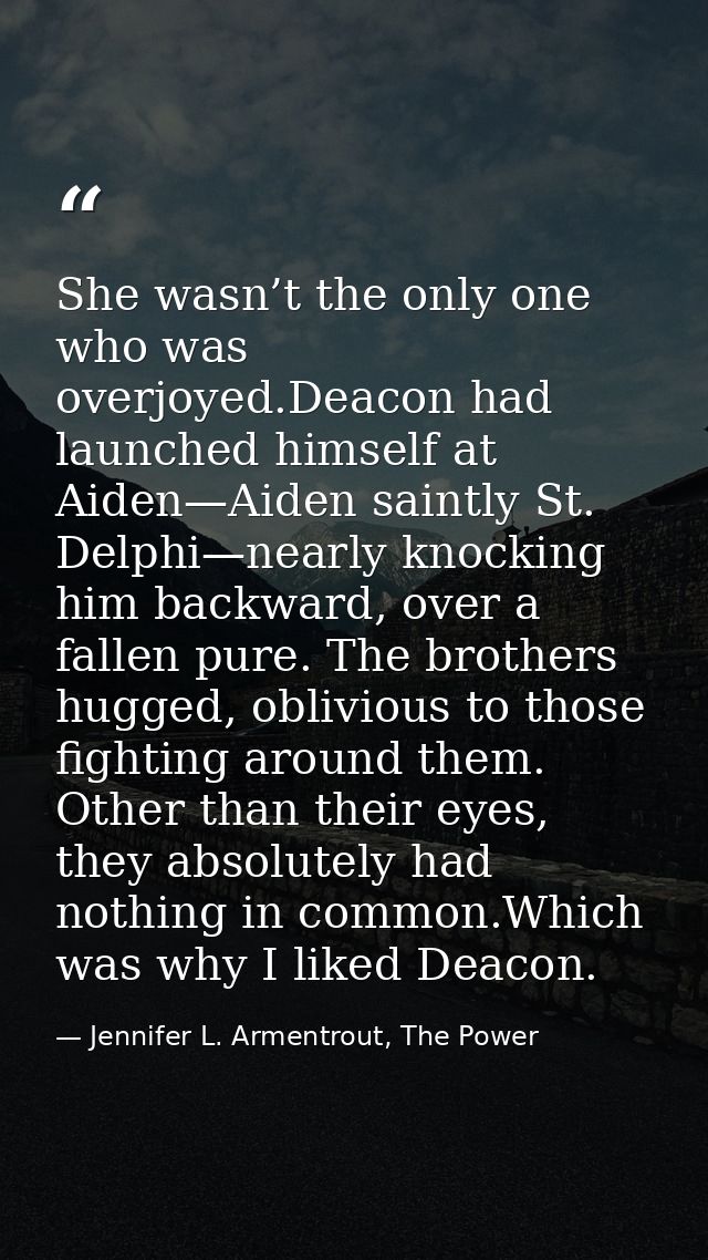 She wasn’t the only one who was overjoyed.Deacon had launched himself at Aiden—Aiden saintly St. Delphi—nearly knocking  — Jennifer L. Armentrout, The Power