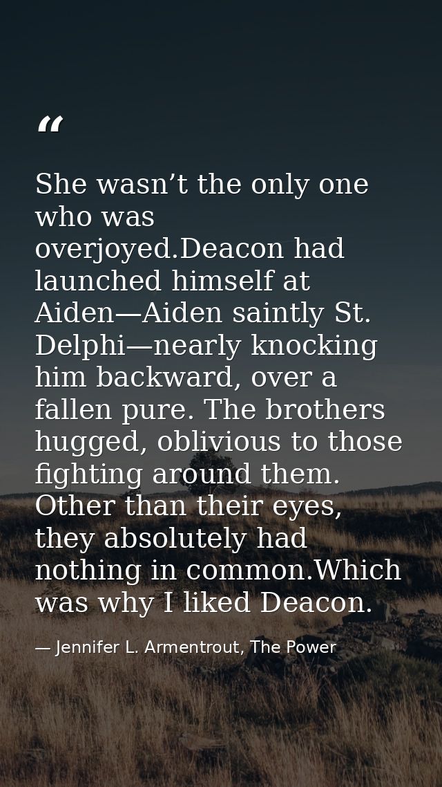 She wasn’t the only one who was overjoyed.Deacon had launched himself at Aiden—Aiden saintly St. Delphi—nearly knocking  — Jennifer L. Armentrout, The Power