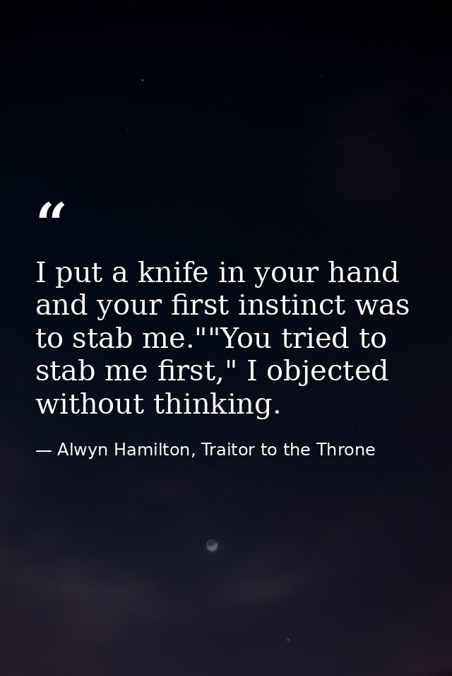 I put a knife in your hand and your first instinct was to stab me.""You tried to stab me first," I objected without thin — Alwyn Hamilton, Traitor to the Throne