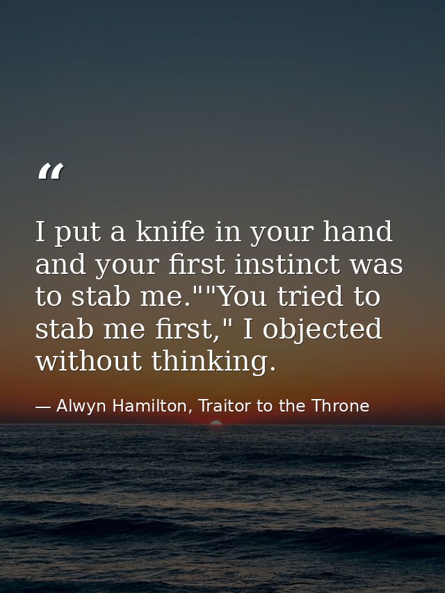 I put a knife in your hand and your first instinct was to stab me.""You tried to stab me first," I objected without thin — Alwyn Hamilton, Traitor to the Throne