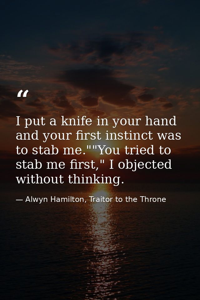 I put a knife in your hand and your first instinct was to stab me.""You tried to stab me first," I objected without thin — Alwyn Hamilton, Traitor to the Throne