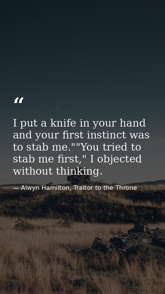 I put a knife in your hand and your first instinct was to stab me.""You tried to stab me first," I objected without thin — Alwyn Hamilton, Traitor to the Throne