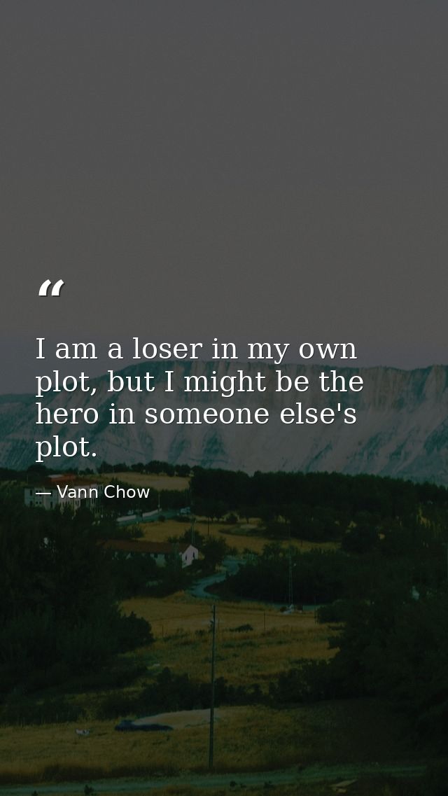 I am a loser in my own plot, but I might be the hero in someone else's plot. — Vann Chow