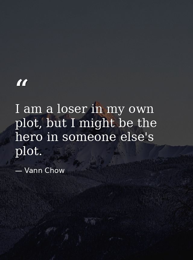 I am a loser in my own plot, but I might be the hero in someone else's plot. — Vann Chow