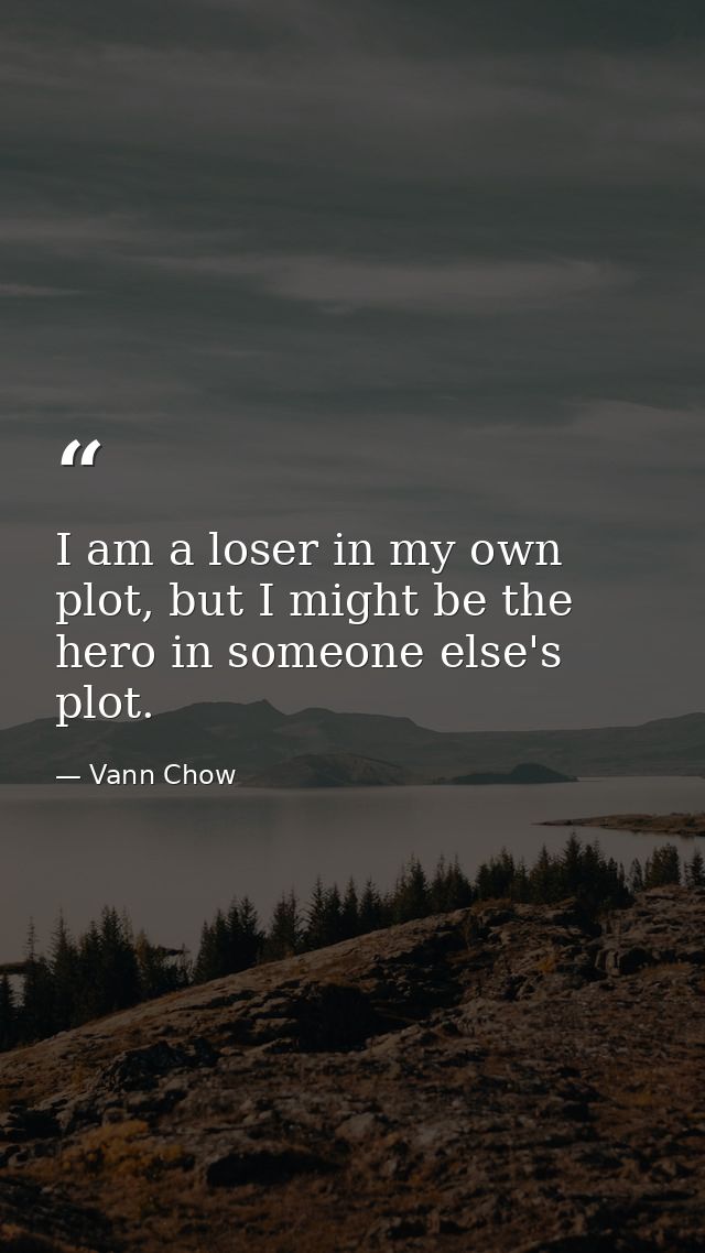I am a loser in my own plot, but I might be the hero in someone else's plot. — Vann Chow