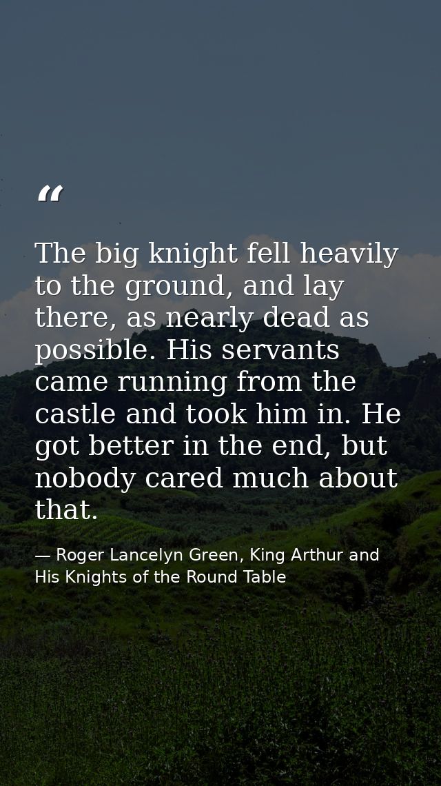 The big knight fell heavily to the ground, and lay there, as nearly dead as possible. His servants came running from the — Roger Lancelyn Green, King Arthur and His Knights of the Round Table