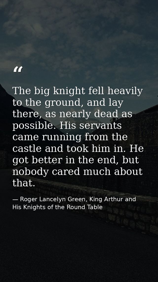 The big knight fell heavily to the ground, and lay there, as nearly dead as possible. His servants came running from the — Roger Lancelyn Green, King Arthur and His Knights of the Round Table