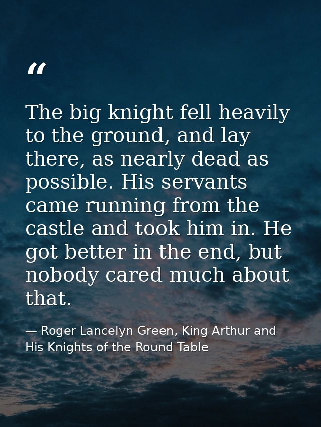The big knight fell heavily to the ground, and lay there, as nearly dead as possible. His servants came running from the — Roger Lancelyn Green, King Arthur and His Knights of the Round Table