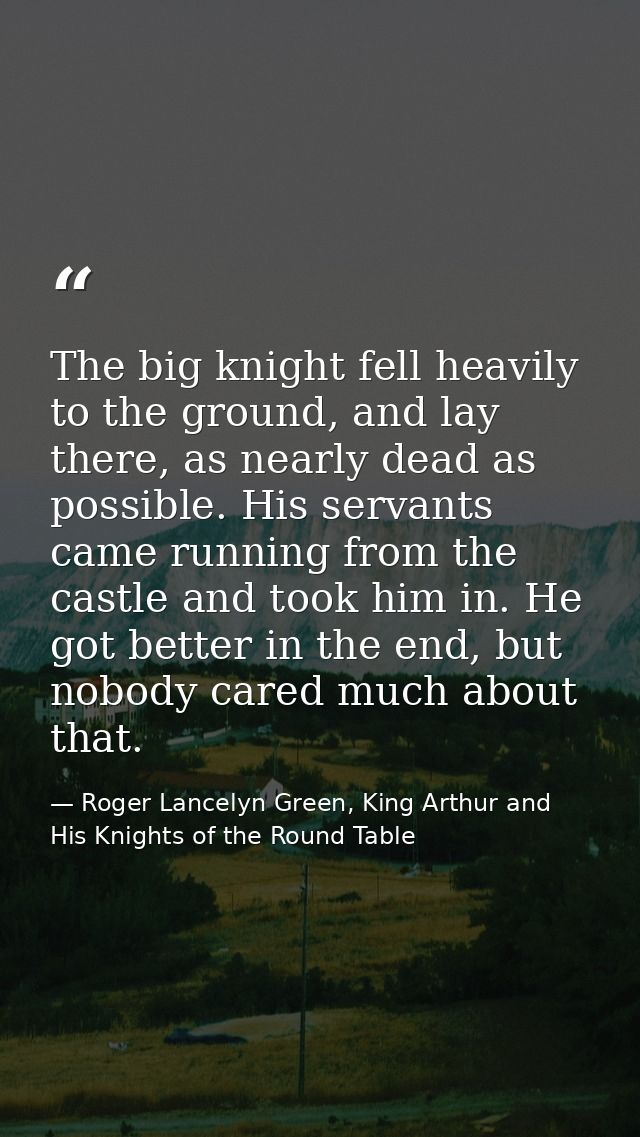The big knight fell heavily to the ground, and lay there, as nearly dead as possible. His servants came running from the — Roger Lancelyn Green, King Arthur and His Knights of the Round Table