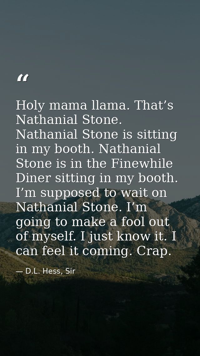 Holy mama llama. That’s Nathanial Stone. Nathanial Stone is sitting in my booth. Nathanial Stone is in the Finewhile Din — D.L. Hess, Sir