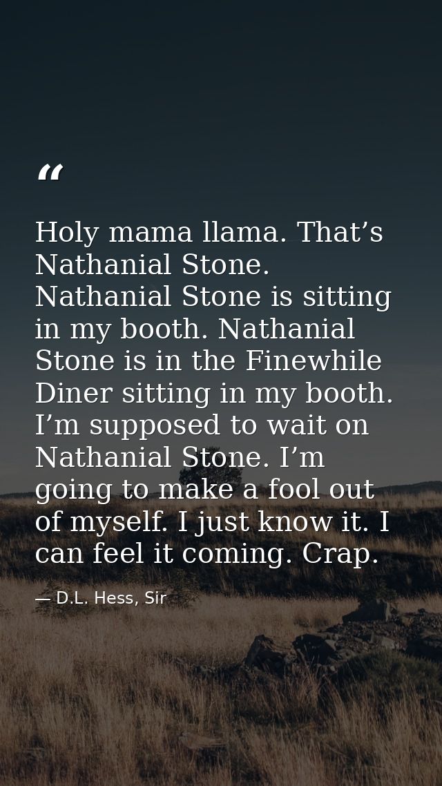 Holy mama llama. That’s Nathanial Stone. Nathanial Stone is sitting in my booth. Nathanial Stone is in the Finewhile Din — D.L. Hess, Sir